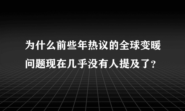 为什么前些年热议的全球变暖问题现在几乎没有人提及了?