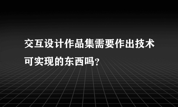 交互设计作品集需要作出技术可实现的东西吗?