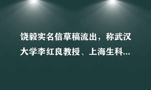 饶毅实名信草稿流出，称武汉大学李红良教授、上海生科院裴钢院士、上海药物所耿美玉研究员造假，是否属实？