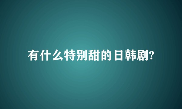 有什么特别甜的日韩剧?