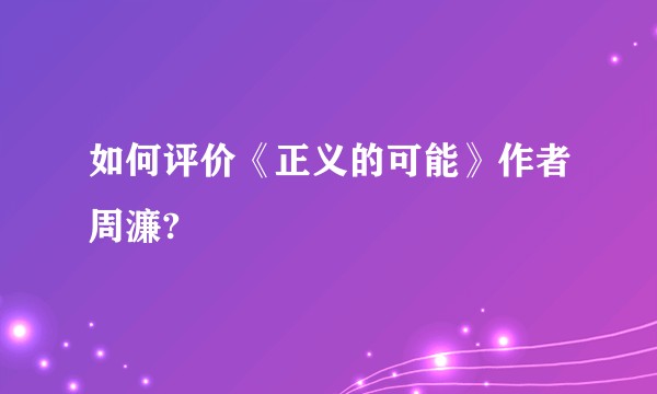 如何评价《正义的可能》作者周濂?