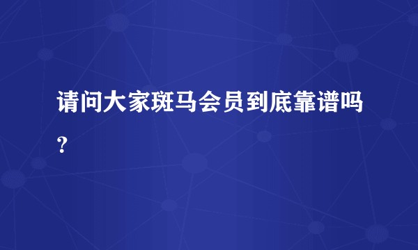 请问大家斑马会员到底靠谱吗？