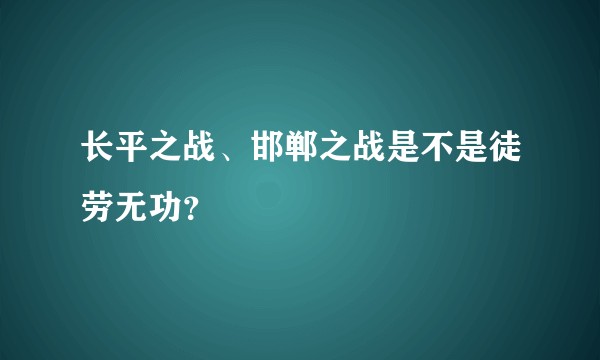 长平之战、邯郸之战是不是徒劳无功？