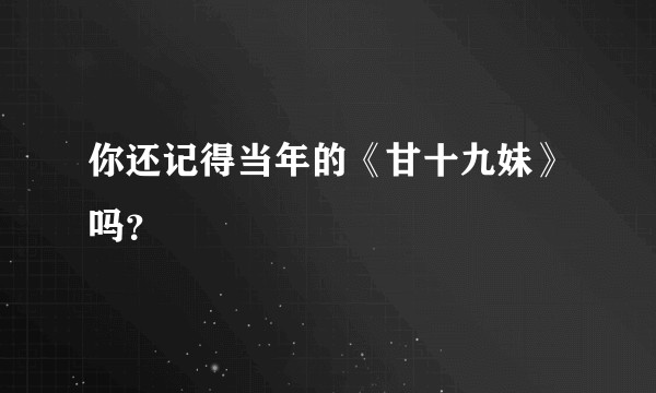你还记得当年的《甘十九妹》吗？