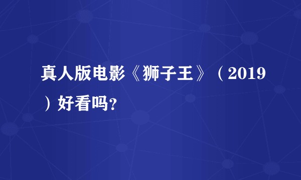 真人版电影《狮子王》（2019）好看吗？
