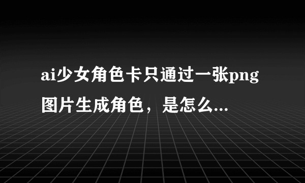 ai少女角色卡只通过一张png图片生成角色,是怎么做到的?(想到老滚5mod打的好艰辛)?