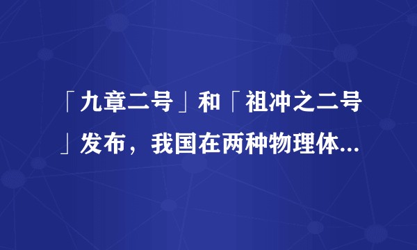 「九章二号」和「祖冲之二号」发布，我国在两种物理体系均实现「量子计算优越性」，这标志着怎样的突破？