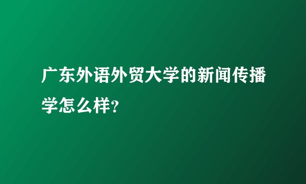 广东外语外贸大学的新闻传播学怎么样?