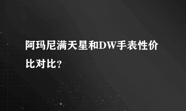 阿玛尼满天星和DW手表性价比对比？