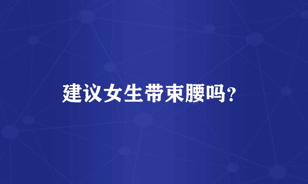 建议女生带束腰吗?