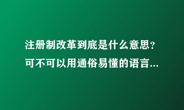 注册制改革到底是什么意思？可不可以用通俗易懂的语言解释一下？