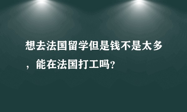 想去法国留学但是钱不是太多,能在法国打工吗?