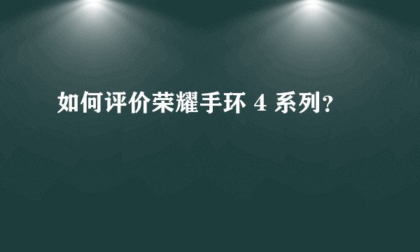 如何评价荣耀手环 4 系列？