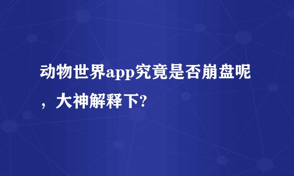 动物世界app究竟是否崩盘呢,大神解释下?