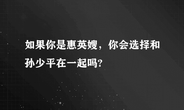 如果你是惠英嫂，你会选择和孙少平在一起吗?
