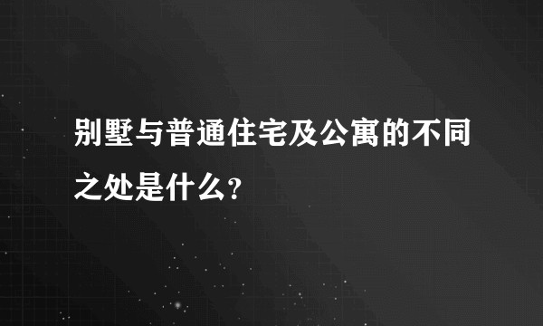 别墅与普通住宅及公寓的不同之处是什么?