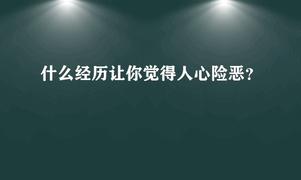 什么经历让你觉得人心险恶?
