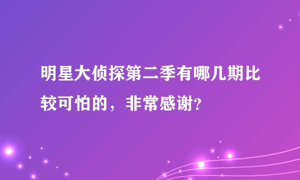 明星大侦探第二季有哪几期比较可怕的，非常感谢？