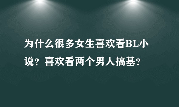 为什么很多女生喜欢看BL小说？喜欢看两个男人搞基？