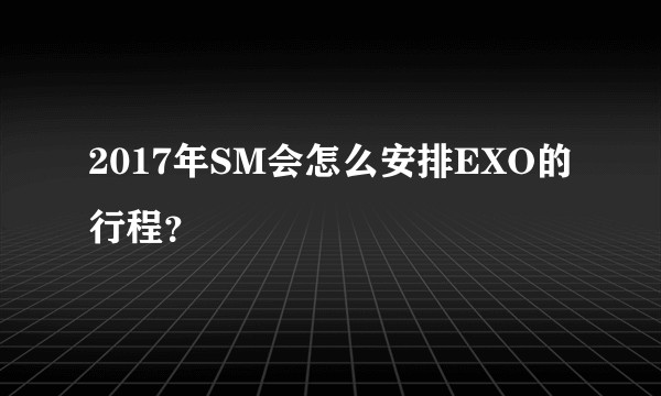 2017年SM会怎么安排EXO的行程？