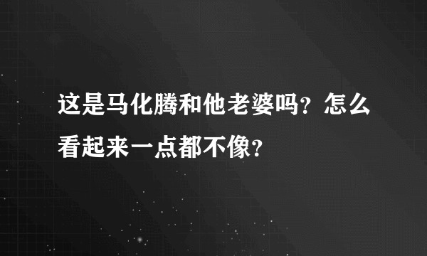 这是马化腾和他老婆吗？怎么看起来一点都不像？