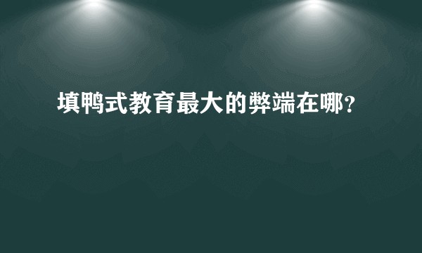 填鸭式教育最大的弊端在哪?