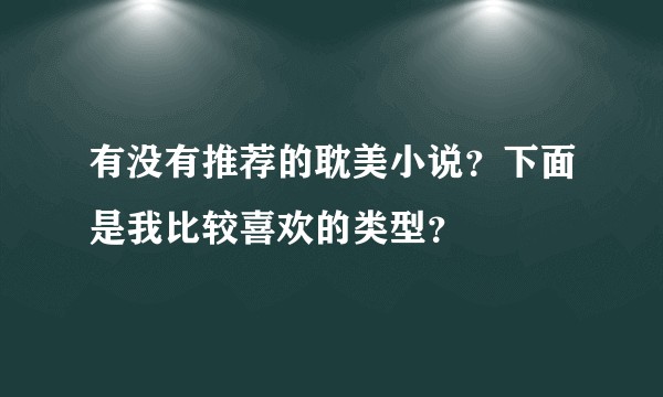 有没有推荐的耽美小说？下面是我比较喜欢的类型？