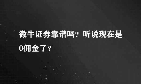微牛证券靠谱吗?听说现在是0佣金了?
