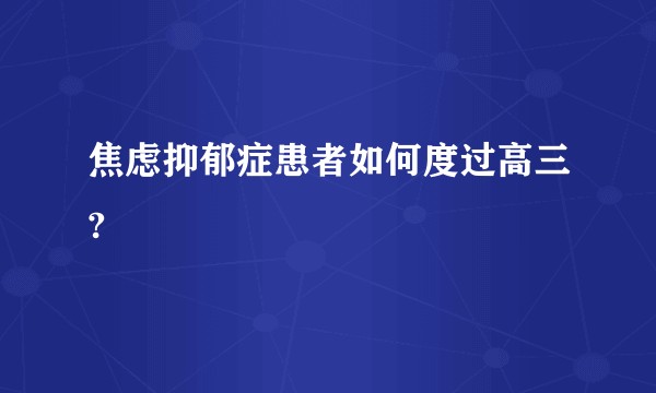 焦虑抑郁症患者如何度过高三?