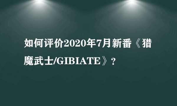 如何评价2020年7月新番《猎魔武士/GIBIATE》？