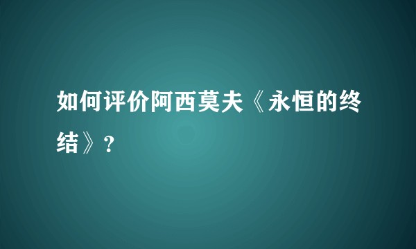如何评价阿西莫夫《永恒的终结》？