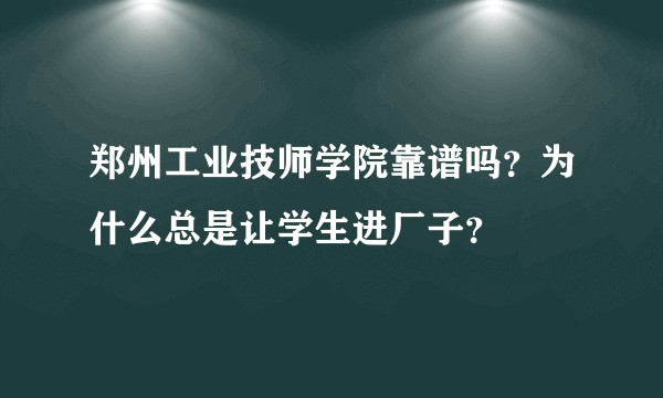 郑州工业技师学院靠谱吗？为什么总是让学生进厂子？