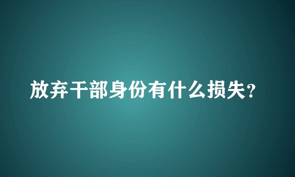 放弃干部身份有什么损失？