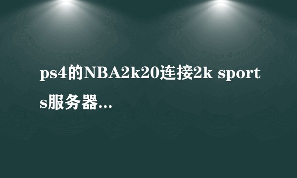 ps4的NBA2k20连接2k sports服务器失败怎么办？