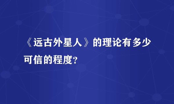 《远古外星人》的理论有多少可信的程度？