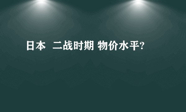日本  二战时期 物价水平?