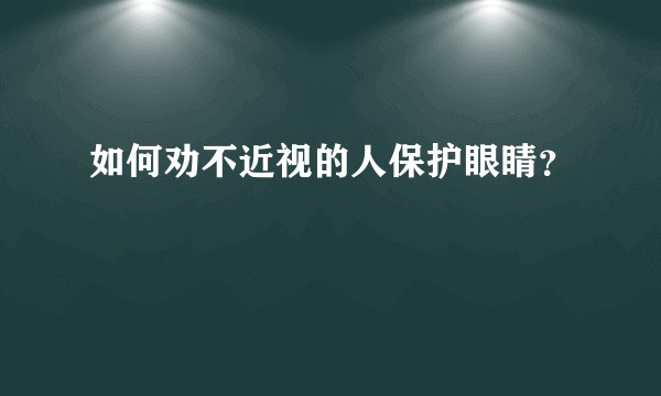 如何劝不近视的人保护眼睛？